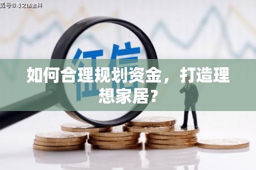 利辛如何合理规划资金，打造理想家居？