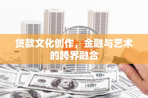 利辛贷款文化创作，金融与艺术的跨界融合