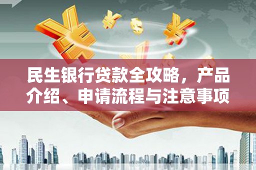 利辛民生银行贷款全攻略，产品介绍、申请流程与注意事项